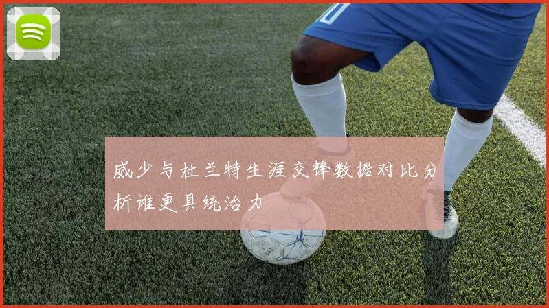 威少与杜兰特生涯交锋数据对比分析谁更具统治力