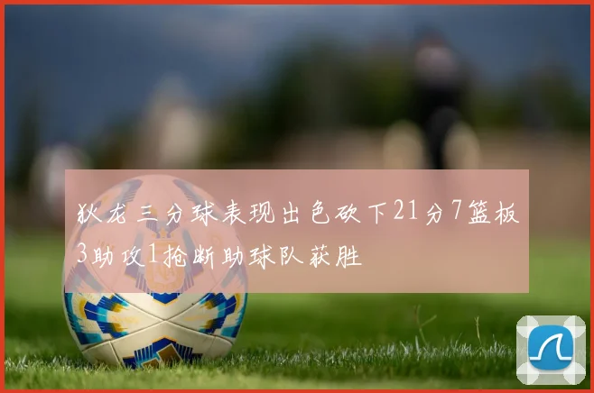 狄龙三分球表现出色砍下21分7篮板3助攻1抢断助球队获胜