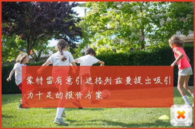 蒙特雷有意引进格列兹曼提出吸引力十足的报价方案