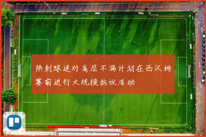 热刺球迷对高层不满计划在西汉姆赛前进行大规模抗议活动