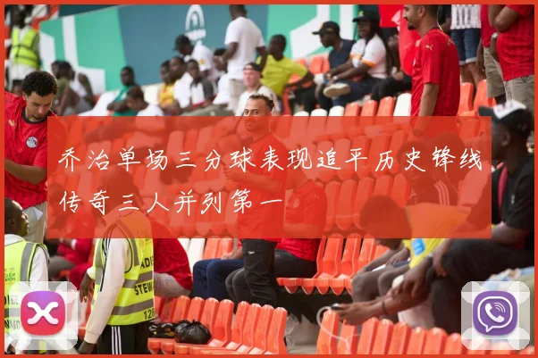 乔治单场三分球表现追平历史锋线传奇三人并列第一