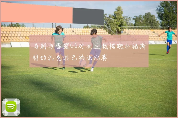 马刺与雷霆G6对决主裁揭晓非福斯特的扎克扎巴执法比赛