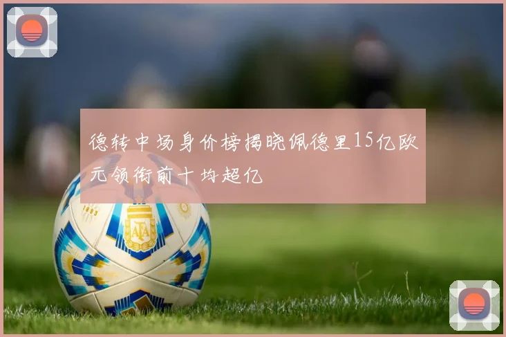 德转中场身价榜揭晓佩德里15亿欧元领衔前十均超亿