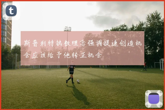斯普利特执教理念强调提速创造机会应该给予他转正机会