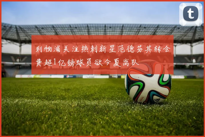 利物浦关注热刺新星范德芬其转会费超1亿镑球员欲今夏离队