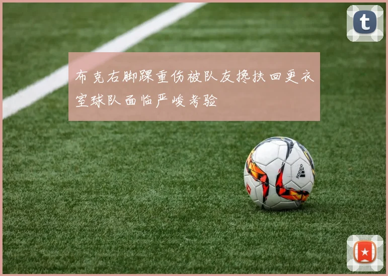 布克右脚踝重伤被队友搀扶回更衣室球队面临严峻考验