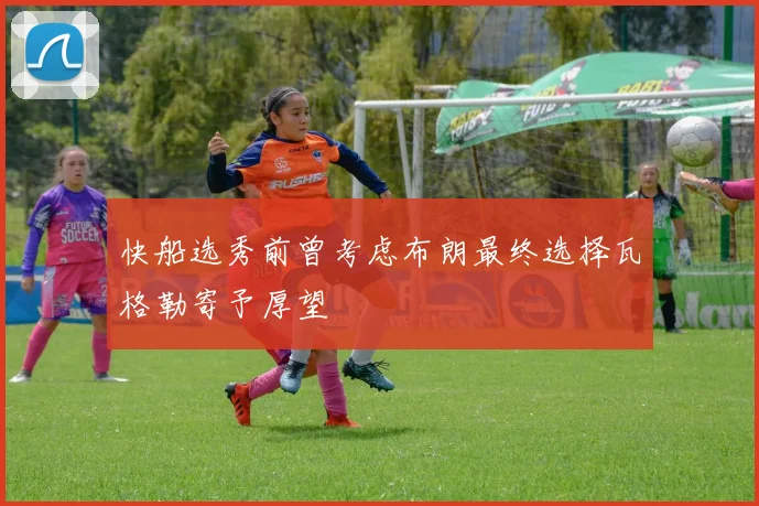 快船选秀前曾考虑布朗最终选择瓦格勒寄予厚望