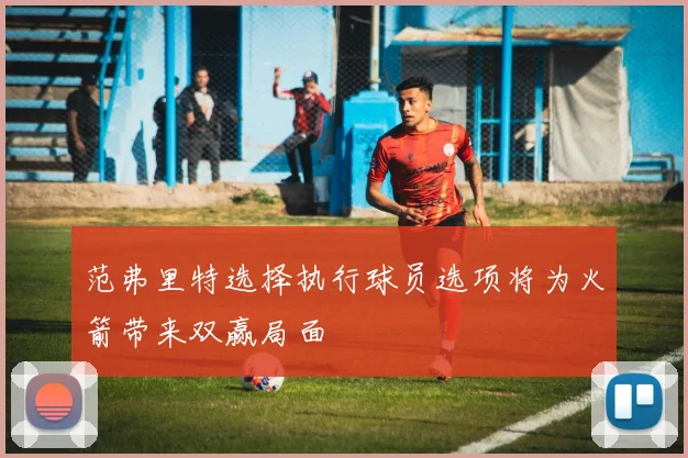范弗里特选择执行球员选项将为火箭带来双赢局面