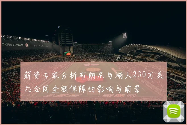 薪资专家分析布朗尼与湖人230万美元合同全额保障的影响与前景