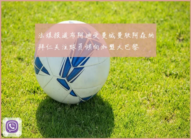 法媒报道布阿迪受曼城曼联阿森纳拜仁关注球员倾向加盟大巴黎