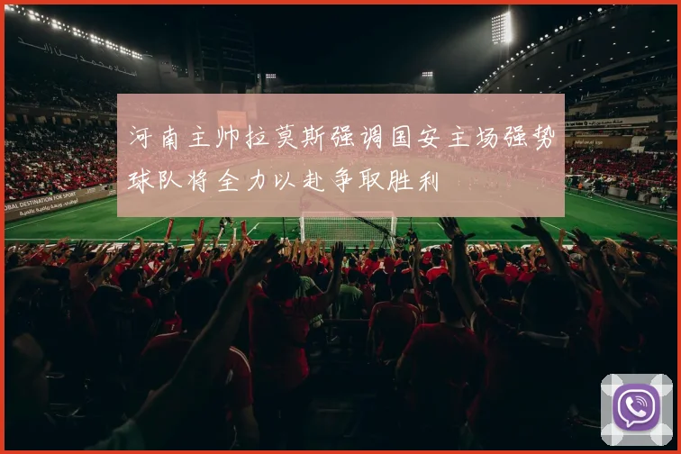 河南主帅拉莫斯强调国安主场强势球队将全力以赴争取胜利